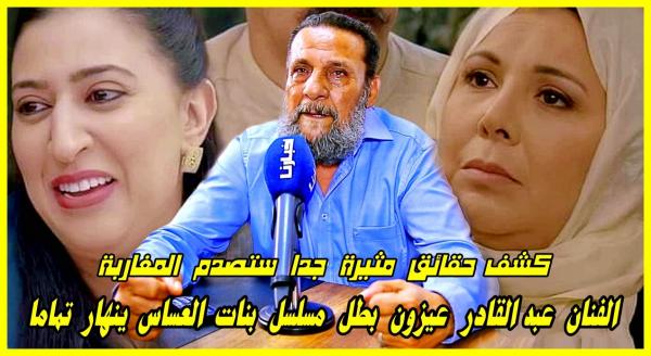 بطل مسلسل بنات العساس ينهار بعد كشف حقائق ستصدم المغاربة ويصرح: هدشي لي داروه معايا عمري ننساه