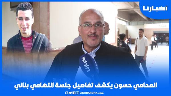 المحامي حسون يكشف تفاصيل جلسة التهامي بناني قبل البت في طلبات الدفاع