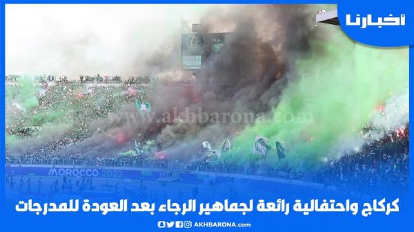 كراكاج واحتفالية رائعة لجماهير الرجاء بعد العودة للمدرجات