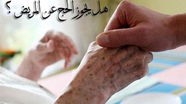 هل يجوز الحج عن المريض ؟