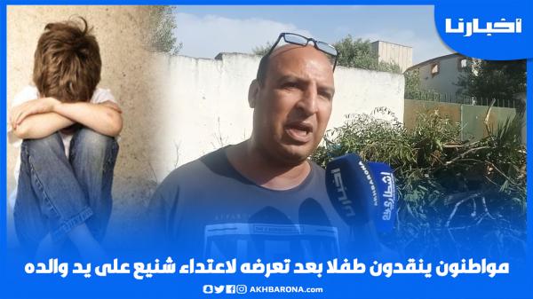 مواطنون يكشفون تفاصيل إنقاذ طفل بعد تعرضه لاعتـداء شنيع من طرف والده