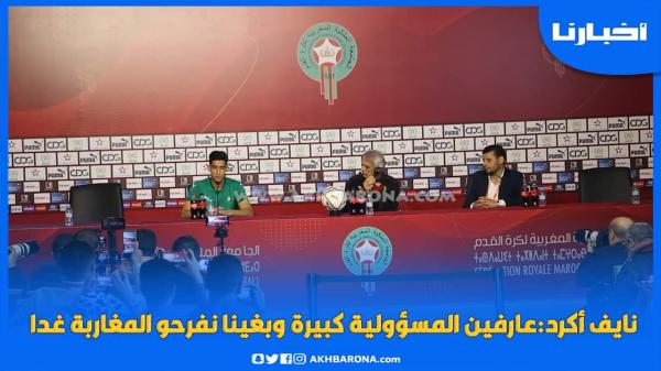 نايف أكرد:عارفين المسؤولية كبيرة وبغينا نفرحو المغاربة غدا