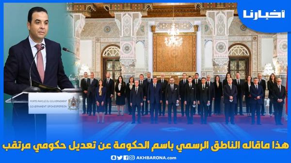 هذا ما قاله الناطق الرسمي باسم الحكومة عن تعديل حكومي مرتقب
