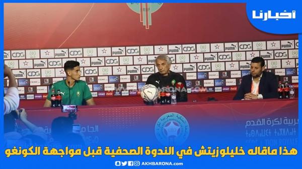 هذا ماقاله خليلوزيتش في الندوة الصحفية قبل مواجهة الكونغو وهذه رسالته للجماهير المغربية