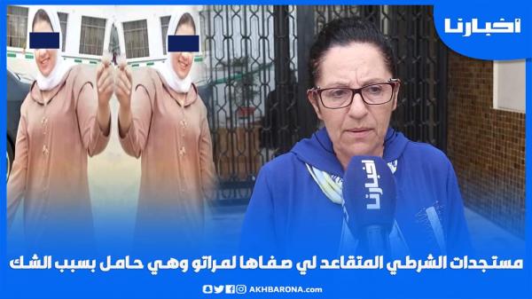 مستجدات ملف الشرطي المتقاعد لي صفاها لمرتو وهي حامل بسبب الشك