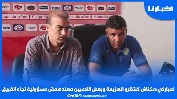 لمباركي: مكناش كنتاظرو الهزيمة وبعض اللاعبين معندهمش مسؤولية تجاه الفريق