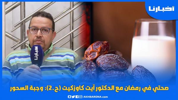 صحتي في رمضان مع الدكتور آيت كاوزكيت (ح.2) وجبة السحور: أطعمة يجب تناولها وأخرى تجنبها