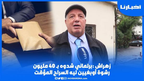 زهراش يفجرها:برلماني شداتو الفرقة الوطنية متلبس بتلقي رشوة بقيمة 40 يطالبون له بالسراح المؤقت