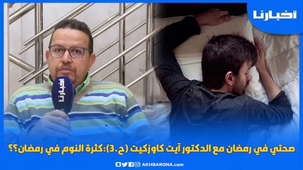 صحتي في رمضان مع الدكتور آيت كاوزكيت (ح.3):كثرة النوم في رمضان؟؟