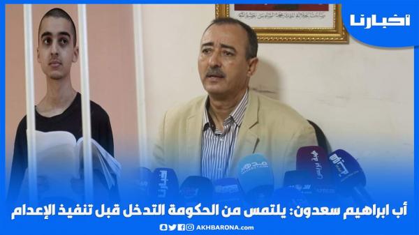 والد إبراهيم سعدون يلتمس من الحكومة التدخل قبل تنفيذ حـكـم الإعدام