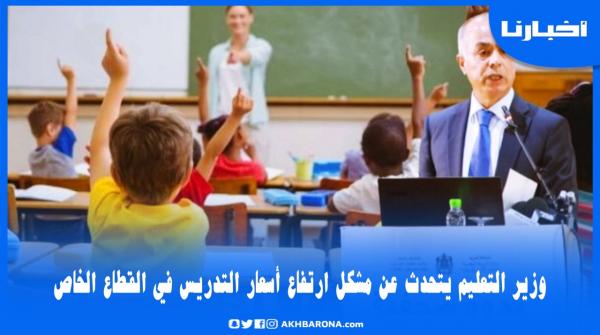 بنموسى يكشف خطة وزارته لمواجهة ارتفاع أسعار التدريس بالقطاع الخاص