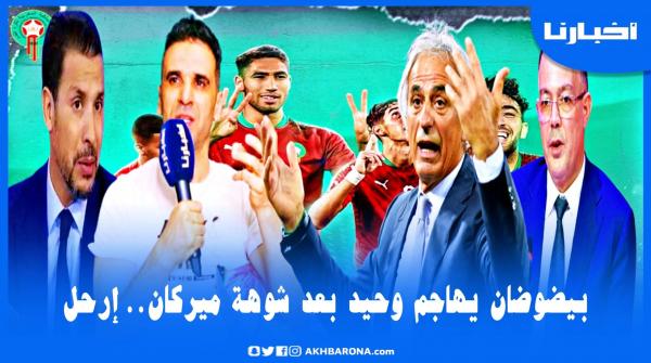 بكل جرأة: بيضوضان يفضح تناقضات وحيد التقنية ويطالب برحيله..إلا بقى مع المنتخب غدي نتشوهو فالمونديال