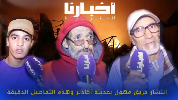 بالفيديو:"أخبارنا" تنزل إلى الميدان وتكشف حقيقة حريق أكادير