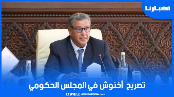 تصريح أخنوش في المجلس الحكومي