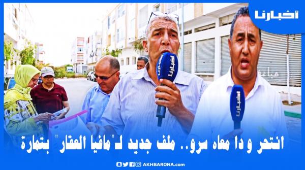 مافيا العقار..ملايير طارت فالريح وضحايا يفجرون حقائق خطيرة وخايفين يهربو ليهم بالفلوس خارج المغرب