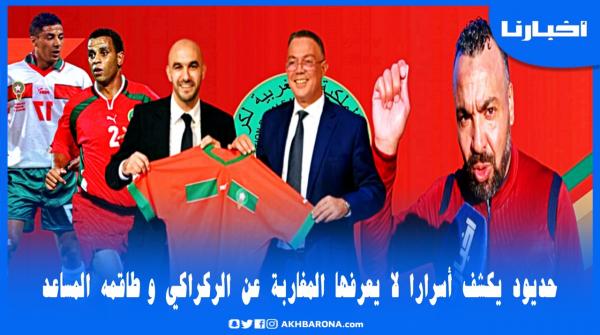 حديود يكشف أسرارا لا يعرفها المغاربة عن الركراكي ومساعديه