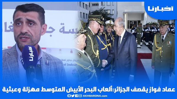 عماد فواز يقصف الجزائر: ألعاب البحر الأبيض المتوسط مهزلة وعبثية والصحراء مغربية بحكم التاريخ