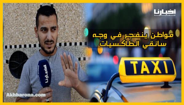 مواطن ينفجر في وجه سائقي الطاكسيات: رحمونا راه الثمن غالي