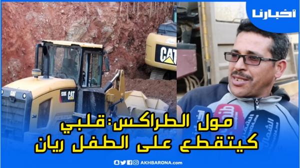 مُول الطراكس المكلف بأشغال الحفر: مازال منعست وقلبي كيتقطع على ريان غادي نغامر باش نجبدوه