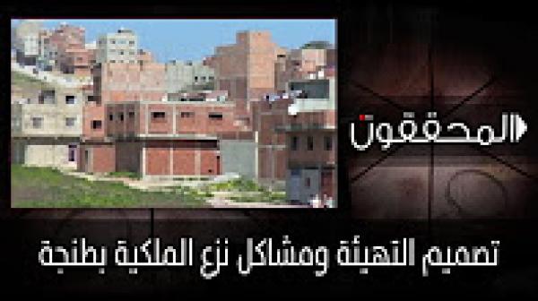 المحققون: تصميم التهيئة ومشاكل نزع الملكية بطنجة