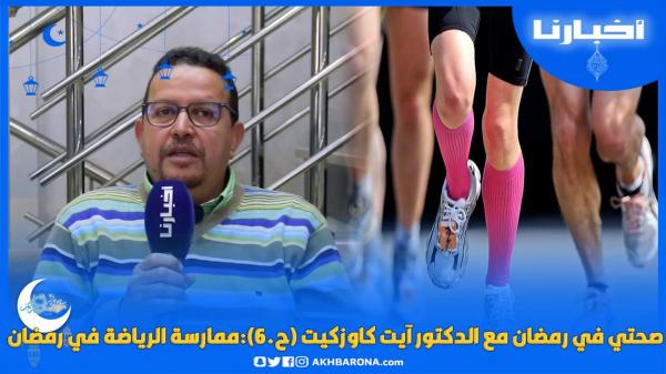 صحتي في رمضان مع الدكتور آيت كاوزكيت (ح.6):رمضان غير مناسب لبداية النشاط البدني