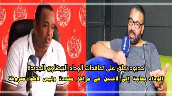 حديود منتقدا تعاقدات الوداد.. الفريق خاصو لاعبين في المراكز فيها خلل مشي أسماء معروفة لن تقدم شيئا