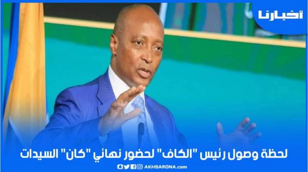 لحظة وصول رئيس "الكاف" لحضور نهائي "كان" السيدات