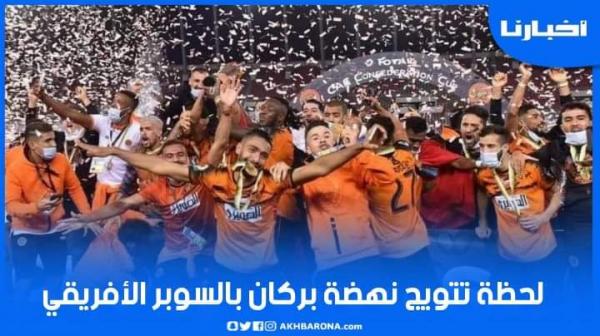 لحظة تتويج نهضة بركان بكأس السوبر الافريقي ولقجع سعيد بالتتويج