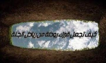 كيف تجعل قبرك روضة من رياض الجنة