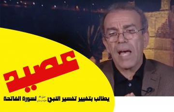 بالفيديو.."عصيد" يطالب بتغيير تفسير النبي  صلى الله عليه وسلم لسورة الفاتحة