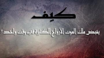 كيف يقبض ملك الموت أرواح كثيرة في وقت واحد