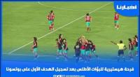 فرحة هيسترية للبؤات الأطلس والجماهير المغربية بعد تسجيل الهدف الأول على بوتسوانا