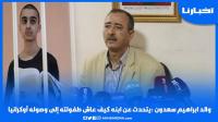 والد إبراهيم سعدون يتحدث عن مسار ابنه منذ ولادته إلى وصوله لأوكرانيا
