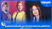 حنان الفاضلي: هذه قصة سلسلة بنات سي الطاهر، ومنقدرش نقيم الأعمال الرمضانية، وأنا ضد السطوريات